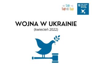 Na białym tle czarny napis: Wojna w Ukrainie (kwiecień 2022) Poniżej granatowa ilustracja przedstawiająca gołębia z gałązką oliwną. Powyżej logotyp tup tup tup i i grafika 16 SDG